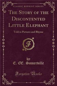 The Story of the Discontented Little Elephant: Told in Pictures and Rhyme (Classic Reprint)