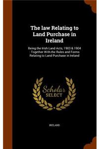 The law Relating to Land Purchase in Ireland
