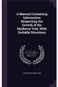 A Manual Containing Information Respecting the Growth of the Mulberry Tree, with Suitable Directions