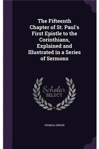 The Fifteenth Chapter of St. Paul's First Epistle to the Corinthians, Explained and Illustrated in a Series of Sermons