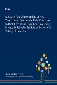A Study of the Understanding of Key Concepts and Processes in Unit 5 Solvents and Solution of the Hong Kong Integrated Science Syllabus by the Science Majors of a College of Education