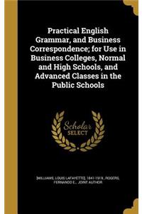 Practical English Grammar, and Business Correspondence; for Use in Business Colleges, Normal and High Schools, and Advanced Classes in the Public Schools