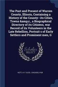 The Past and Present of Warren County, Illinois, Containing a History of the County--its Cities, Towns &c., a Biographical Directory of its Citizens, war Record of its Volunteers in the Late Rebellion, Portrait s of Early Settlers and Prominent men
