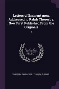 Letters of Eminent men, Addressed to Ralph Thoresby. Now First Published From the Originals