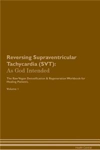 Reversing Supraventricular Tachycardia (Svt): As God Intended the Raw Vegan Plant-Based Detoxification & Regeneration Workbook for Healing Patients. Volume 1