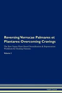 Reversing Verrucae Palmares Et Plantares: Overcoming Cravings the Raw Vegan Plant-Based Detoxification & Regeneration Workbook for Healing Patients. Volume 3
