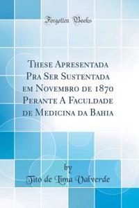 These Apresentada Pra Ser Sustentada Em Novembro de 1870 Perante a Faculdade de Medicina Da Bahia (Classic Reprint)