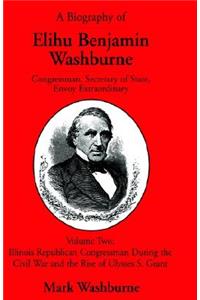 A Biography of Elihu Benjamin Washburne Congressman, Secretary of State, Envoy Extraordinary Volume Two