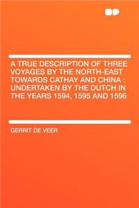 A True Description of Three Voyages by the North-East Towards Cathay and China: Undertaken by the Dutch in the Years 1594, 1595 and 1596