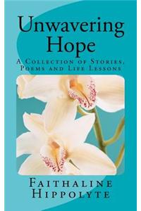 Unwavering Hope: A Collection of Stories, Poems and Life Lessons