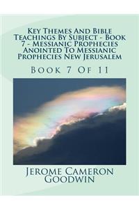 Key Themes And Bible Teachings By Subject - Book 7 - Messianic Prophecies Anointed To Messianic Prophecies New Jerusalem