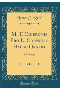 M. T. Ciceronis Pro L. Cornelio Balbo Oratio: Ad Iudices (Classic Reprint)