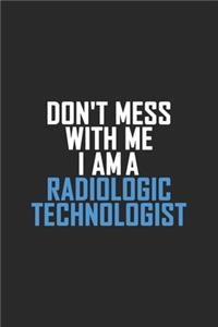 Don't Mess With Me I Am A Radiologic Technologist