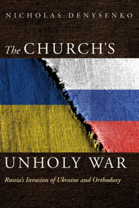 Church's Unholy War: Russia's Invasion of Ukraine and Orthodoxy