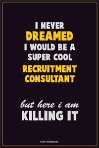 I Never Dreamed I would Be A Super Cool Recruitment Consultant But Here I Am Killing It