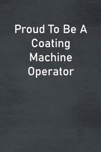 Proud To Be A Coating Machine Operator