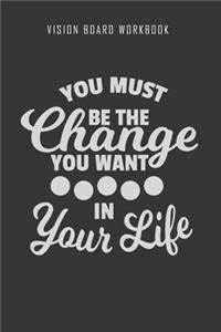 You must be the change you want in your life - Vision Board Workbook