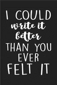 I could write it better than you ever felt it