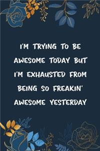 I'm Trying to Be Awesome Today but I'm Exhausted From Being So Freakin' Awesome Yesterday