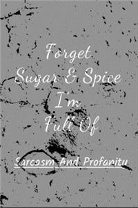 Forget Sugar & Spice I'm Full Of Sarcasm And Profanity.
