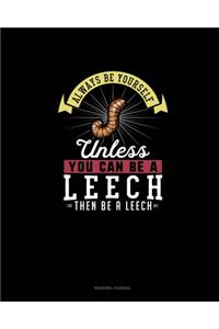 Always Be Yourself Unless You Can Be A Leech Then Be A Leech