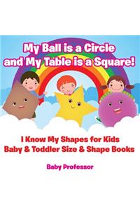 My Ball is a Circle and My Table is a Square! I Know My Shapes for Kids - Baby & Toddler Size & Shape Books