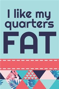 I Like My Quarters Fat