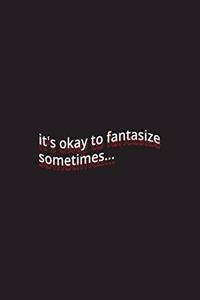 it's okay to fantasize sometimes...