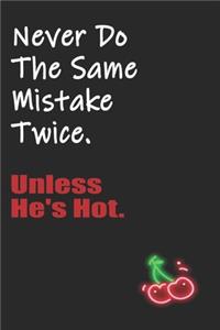 Never Do The Same Mistake Twice Unless He's Hot