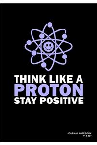 Think Like A Proton Stay Positive