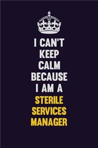 I Can't Keep Calm Because I Am A Sterile Services manager
