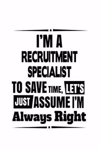 I'm A Recruitment Specialist To Save Time, Let's Assume That I'm Always Right