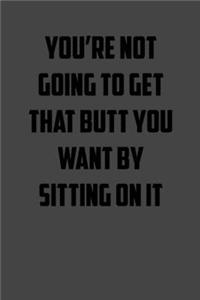 You're not going to get that butt you want by sitting on it