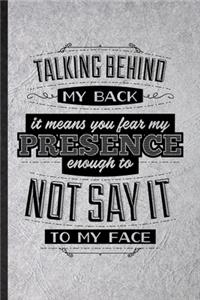 Talking Behind My Back Means You Fear My Presence Enough to Not Say It to My Face
