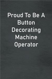 Proud To Be A Button Decorating Machine Operator
