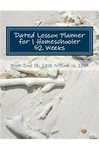 Dated Lesson Planner for 1 Homeschooler - 52 Weeks: From June 18, 2018 to June 16, 2019