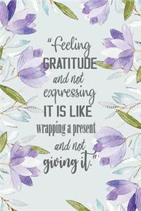 Feeling gratitude and not expressing it is like wrapping a present and not