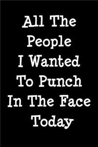 All The People I Wanted To Punch In The Face Today