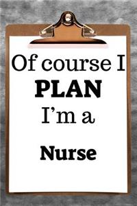 Of Course I Plan I'm a Nurse