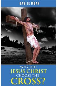 Why did Jesus Christ Choose the Cross?