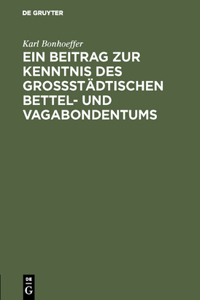 Beitrag Zur Kenntnis Des Großstädtischen Bettel- Und Vagabondentums