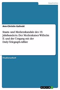 Staats- und Medienskandale des 19. Jahrhunderts. Der Medienkaiser Wilhelm II. und der Umgang mit der Daily-Telegraph-Affäre