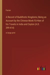 A Record of Buddhistic Kingdoms; Being an Account by the Chinese Monk Fâ-Hien of his Travels in India and Ceylon (A.D. 399-414)