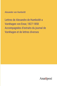 Lettres de Alexandre de Humboldt a Varnhagen von Ense; 1827-1858 Accompagnées d'extraits du journal de Varnhagen et de lettres diverses