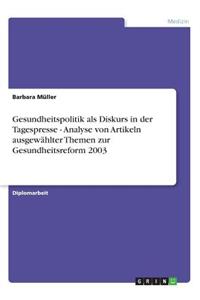 Gesundheitspolitik als Diskurs in der Tagespresse - Analyse von Artikeln ausgewählter Themen zur Gesundheitsreform 2003