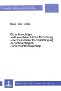 Die unberechtigte wettbewerbsrechtliche Abmahnung unter besonderer Beruecksichtigung der unberechtigten Schutzrechtsverwarnung