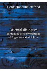 Oriental Dialogues Containing the Conversations of Eugenius and Alciphron