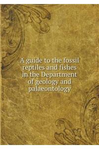 A Guide to the Fossil Reptiles and Fishes in the Department of Geology and Palaeontology