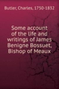 Some account of the life and writings of James Benigne Bossuet, Bishop of Meaux