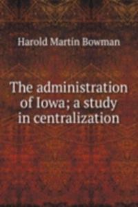 administration of Iowa; a study in centralization